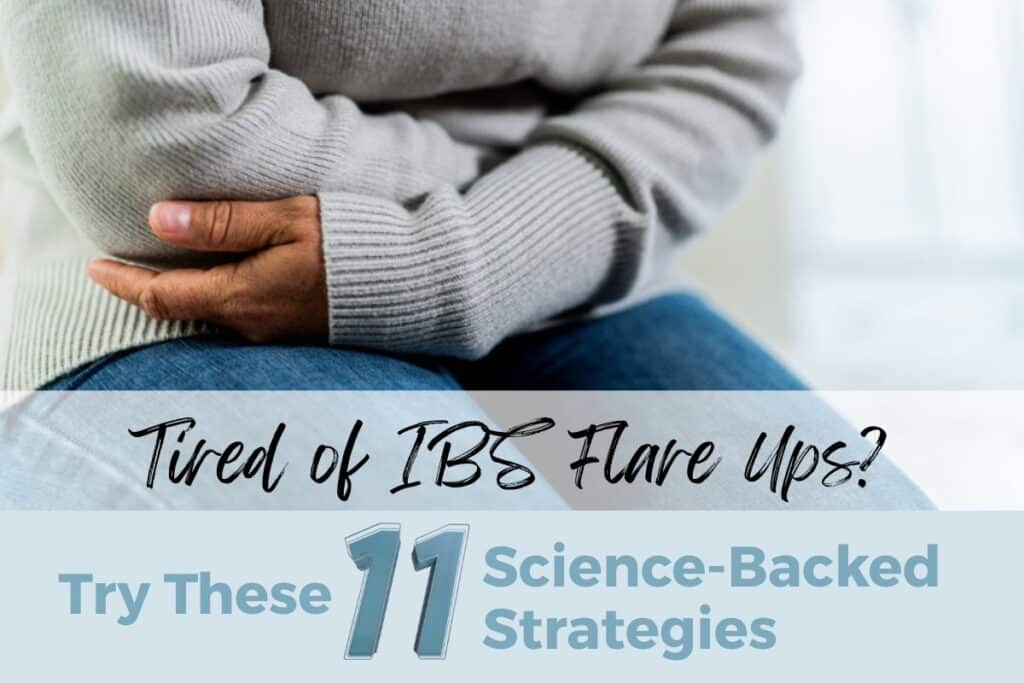 woman clutching her stomach behind text that reads 'tired of ibs flare ups? try these 11 science backed strategies'